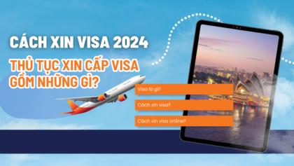 Cách xin visa 2024 – thủ tục xin cấp visa gồm những gì?